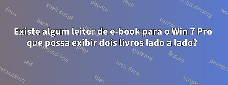 Existe algum leitor de e-book para o Win 7 Pro que possa exibir dois livros lado a lado? 