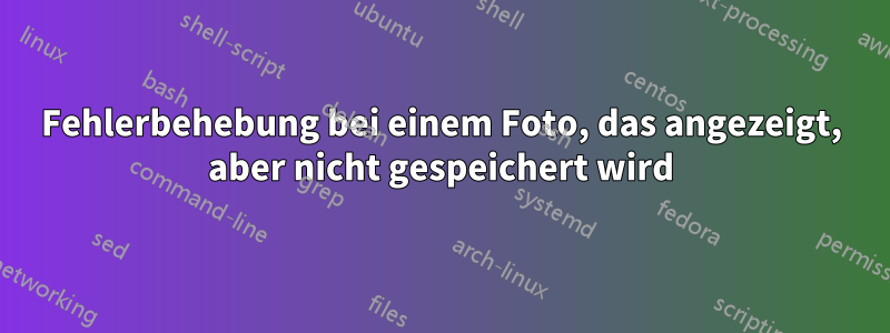 Fehlerbehebung bei einem Foto, das angezeigt, aber nicht gespeichert wird