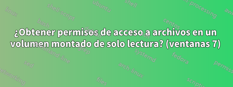 ¿Obtener permisos de acceso a archivos en un volumen montado de solo lectura? (ventanas 7)