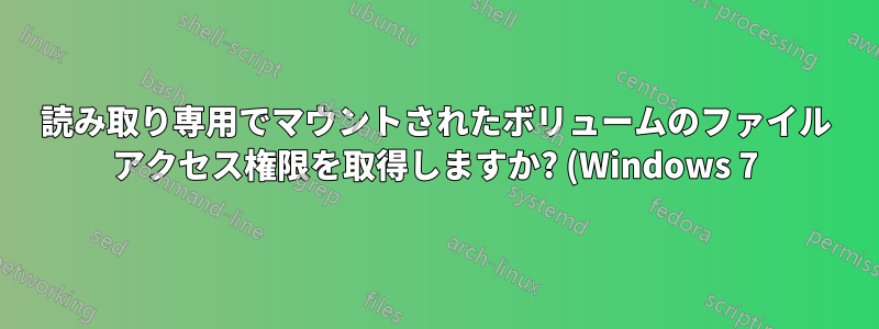 読み取り専用でマウントされたボリュームのファイル アクセス権限を取得しますか? (Windows 7)