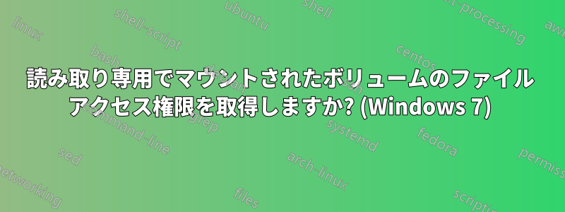 読み取り専用でマウントされたボリュームのファイル アクセス権限を取得しますか? (Windows 7)