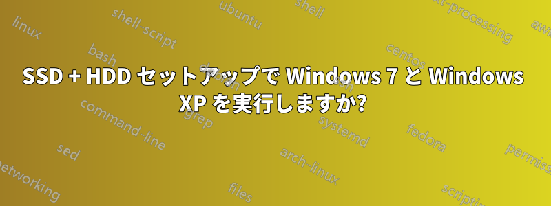 SSD + HDD セットアップで Windows 7 と Windows XP を実行しますか?