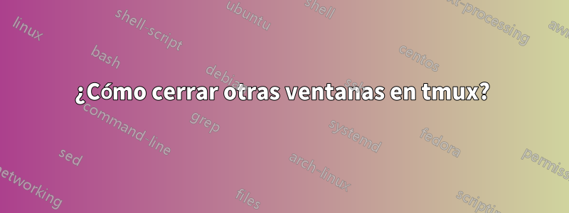 ¿Cómo cerrar otras ventanas en tmux?