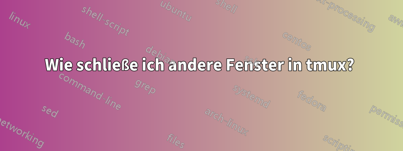 Wie schließe ich andere Fenster in tmux?