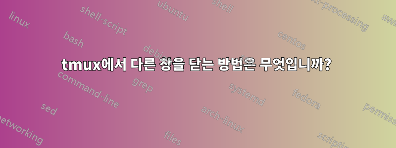 tmux에서 다른 창을 닫는 방법은 무엇입니까?