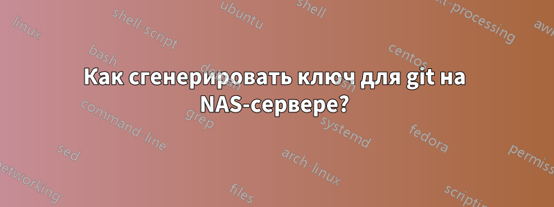 Как сгенерировать ключ для git на NAS-сервере?