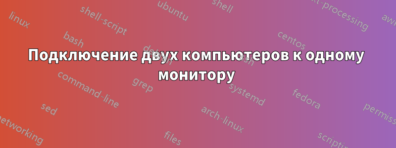 Подключение двух компьютеров к одному монитору