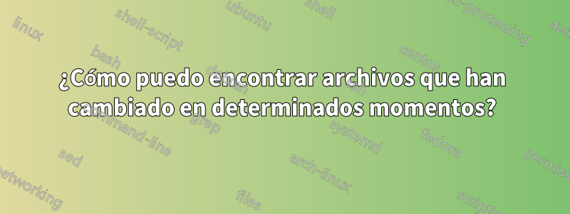 ¿Cómo puedo encontrar archivos que han cambiado en determinados momentos?