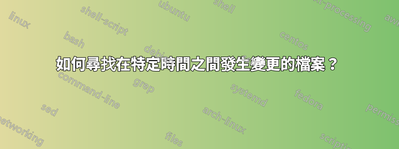 如何尋找在特定時間之間發生變更的檔案？