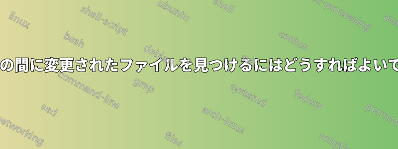 特定の時間の間に変更されたファイルを見つけるにはどうすればよいでしょうか?