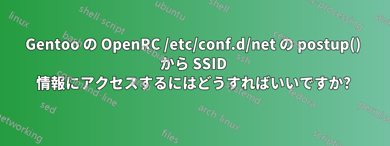 Gentoo の OpenRC /etc/conf.d/net の postup() から SSID 情報にアクセスするにはどうすればいいですか?