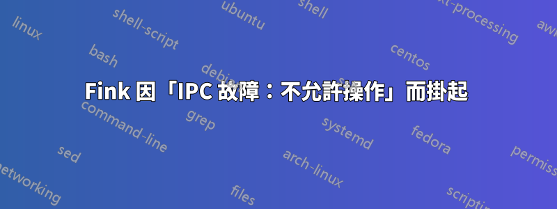 Fink 因「IPC 故障：不允許操作」而掛起