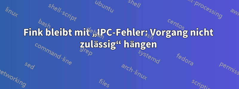 Fink bleibt mit „IPC-Fehler: Vorgang nicht zulässig“ hängen