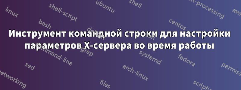 Инструмент командной строки для настройки параметров X-сервера во время работы