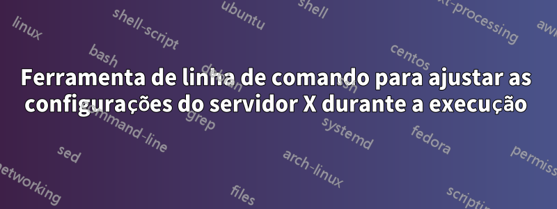 Ferramenta de linha de comando para ajustar as configurações do servidor X durante a execução