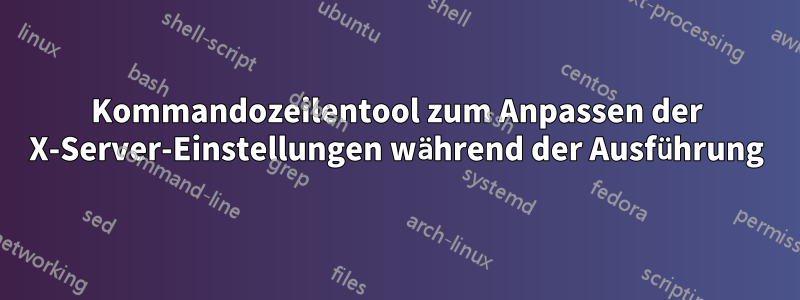 Kommandozeilentool zum Anpassen der X-Server-Einstellungen während der Ausführung