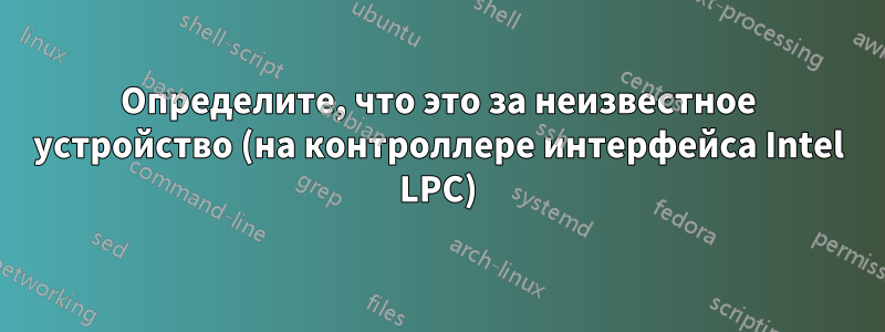 Определите, что это за неизвестное устройство (на контроллере интерфейса Intel LPC)