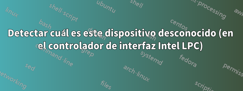 Detectar cuál es este dispositivo desconocido (en el controlador de interfaz Intel LPC)