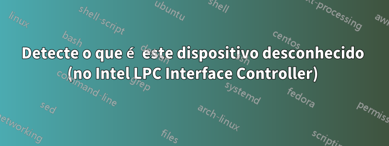 Detecte o que é este dispositivo desconhecido (no Intel LPC Interface Controller)