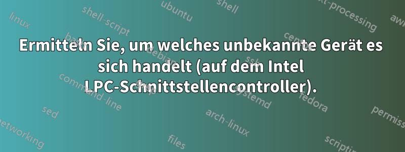 Ermitteln Sie, um welches unbekannte Gerät es sich handelt (auf dem Intel LPC-Schnittstellencontroller).