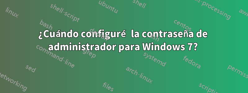 ¿Cuándo configuré la contraseña de administrador para Windows 7?