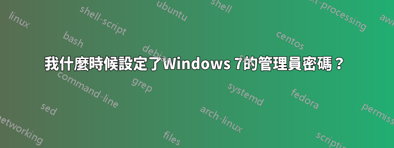 我什麼時候設定了Windows 7的管理員密碼？