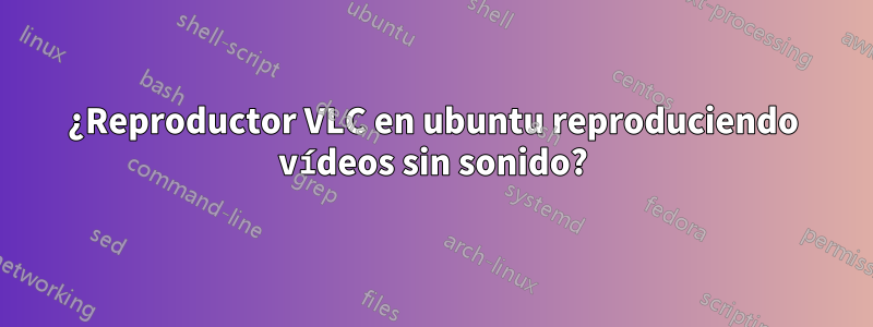 ¿Reproductor VLC en ubuntu reproduciendo vídeos sin sonido?