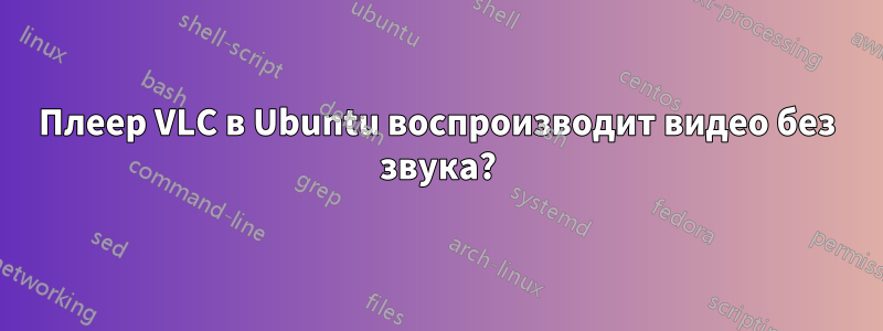 Плеер VLC в Ubuntu воспроизводит видео без звука?