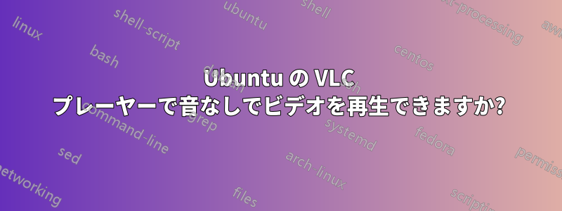 Ubuntu の VLC プレーヤーで音なしでビデオを再生できますか?