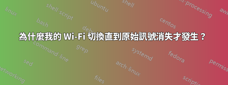 為什麼我的 Wi-Fi 切換直到原始訊號消失才發生？