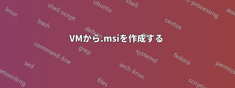 VMから.msiを作成する