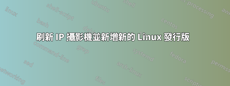 刷新 IP 攝影機並新增新的 Linux 發行版 