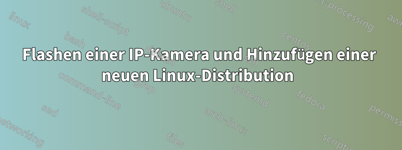 Flashen einer IP-Kamera und Hinzufügen einer neuen Linux-Distribution 