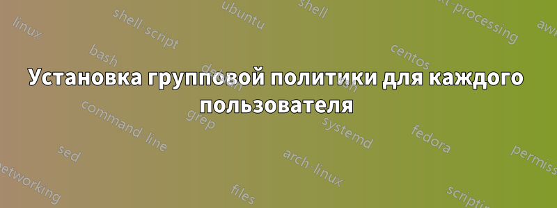 Установка групповой политики для каждого пользователя