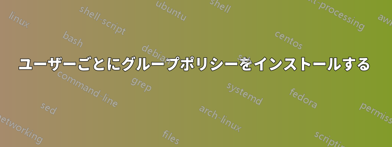 ユーザーごとにグループポリシーをインストールする