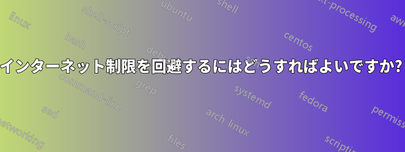 インターネット制限を回避するにはどうすればよいですか?