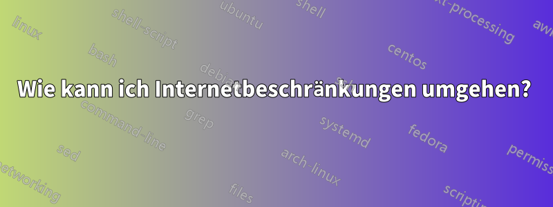 Wie kann ich Internetbeschränkungen umgehen?