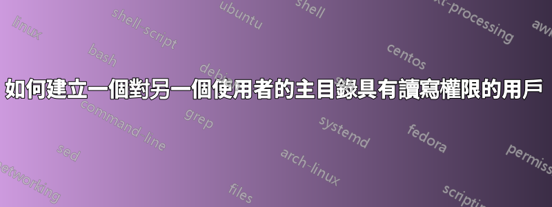 如何建立一個對另一個使用者的主目錄具有讀寫權限的用戶