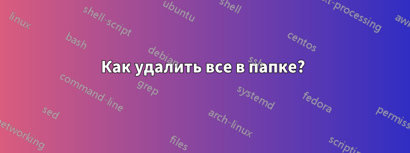 Как удалить все в папке?