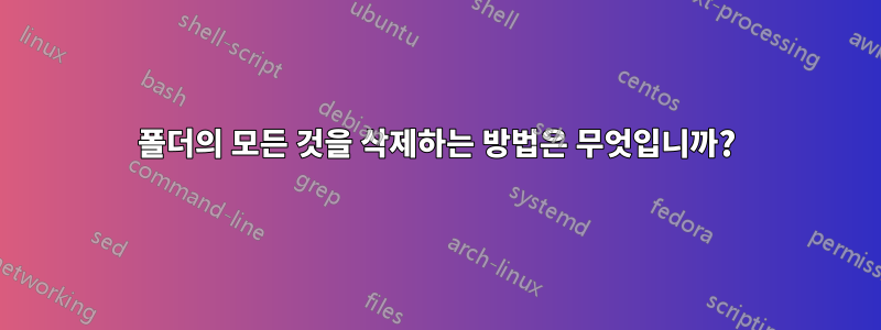 폴더의 모든 것을 삭제하는 방법은 무엇입니까?