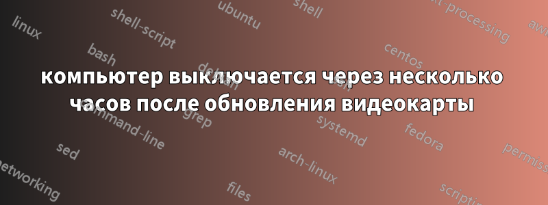 компьютер выключается через несколько часов после обновления видеокарты