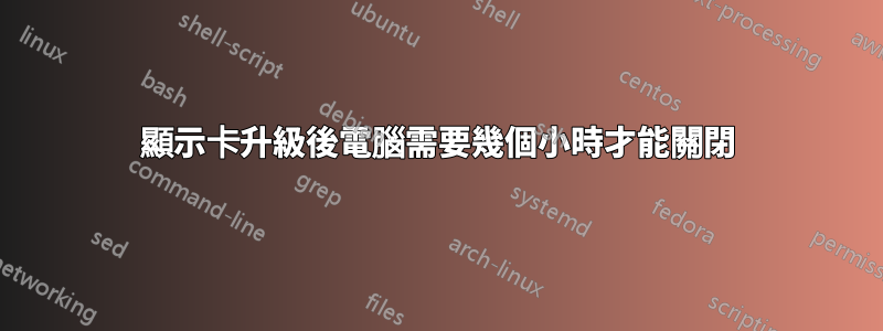 顯示卡升級後電腦需要幾個小時才能關閉