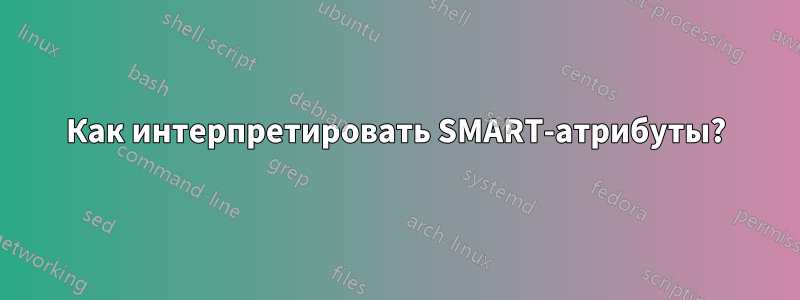 Как интерпретировать SMART-атрибуты?