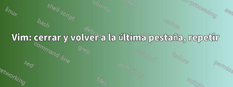 Vim: cerrar y volver a la última pestaña, repetir