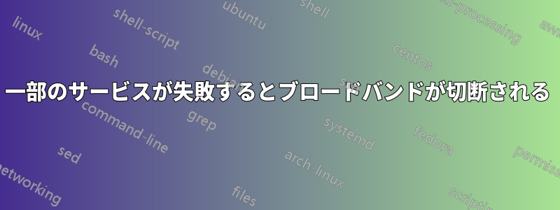 一部のサービスが失敗するとブロードバンドが切断される