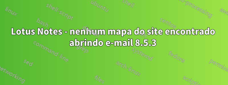 Lotus Notes - nenhum mapa do site encontrado abrindo e-mail 8.5.3