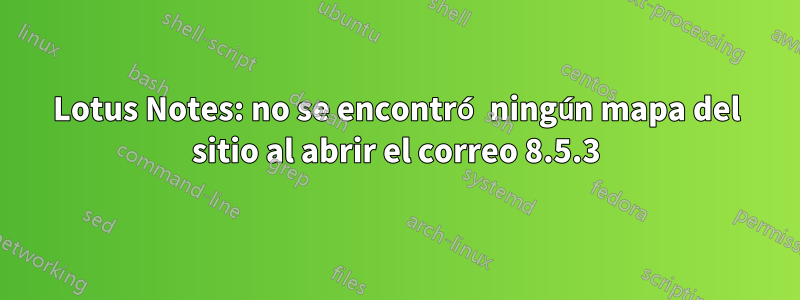 Lotus Notes: no se encontró ningún mapa del sitio al abrir el correo 8.5.3