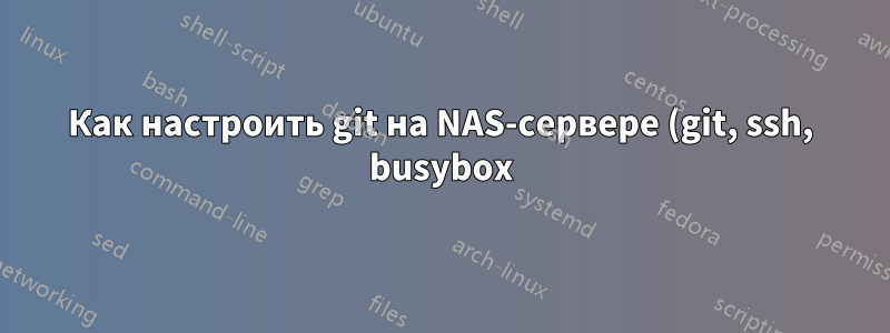 Как настроить git на NAS-сервере (git, ssh, busybox)