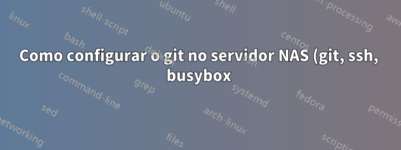 Como configurar o git no servidor NAS (git, ssh, busybox)