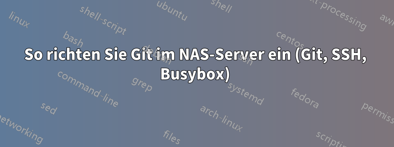 So richten Sie Git im NAS-Server ein (Git, SSH, Busybox)